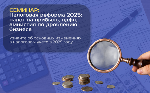 Приглашаем на семинар "Налоговая реформа 2025: Налог на прибыль, НДФЛ, амнистия по дроблению бизнеса"